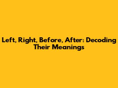 Left, Right, Before, After: Decoding Their Meanings