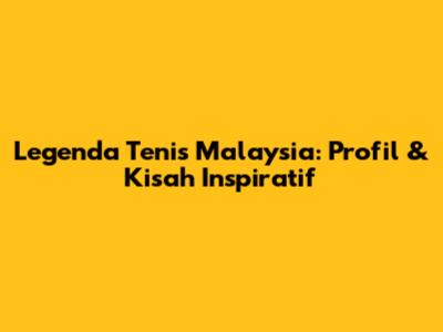 Legenda Tenis Malaysia: Profil & Kisah Inspiratif