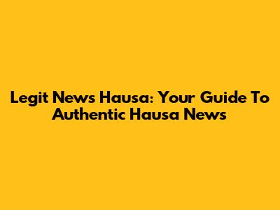 Legit News Hausa: Your Guide To Authentic Hausa News