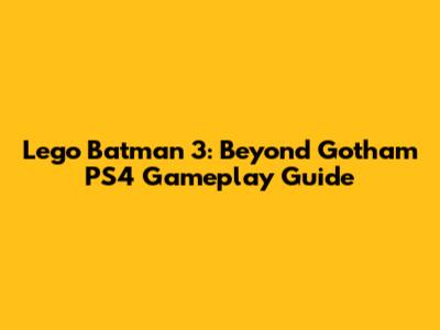 Lego Batman 3: Beyond Gotham PS4 Gameplay Guide