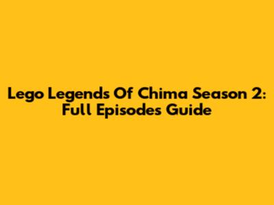 Lego Legends Of Chima Season 2: Full Episodes Guide