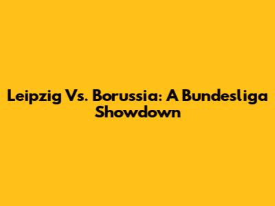 Leipzig Vs. Borussia: A Bundesliga Showdown