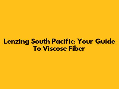 Lenzing South Pacific: Your Guide To Viscose Fiber