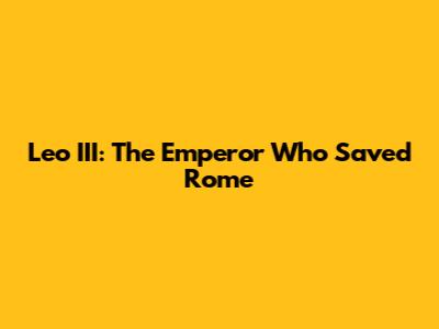 Leo III: The Emperor Who Saved Rome