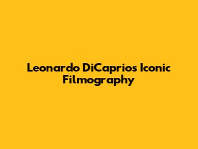 Leonardo DiCaprio's Iconic Filmography