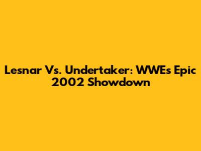 Lesnar Vs. Undertaker: WWE's Epic 2002 Showdown