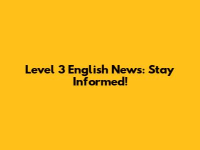 Level 3 English News: Stay Informed!