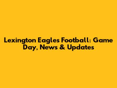 Lexington Eagles Football: Game Day, News & Updates