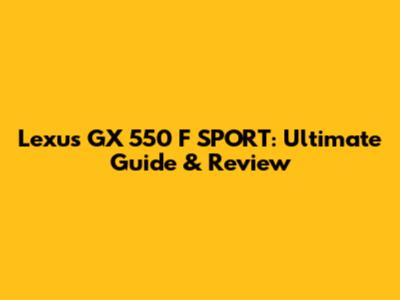 Lexus GX 550 F SPORT: Ultimate Guide & Review
