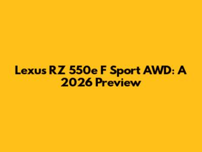 Lexus RZ 550e F Sport AWD: A 2026 Preview