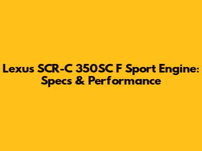 Lexus SCR-C 350SC F Sport Engine: Specs & Performance