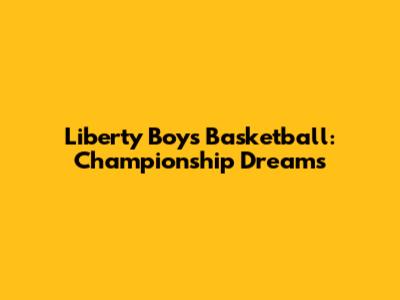 Liberty Boys Basketball: Championship Dreams