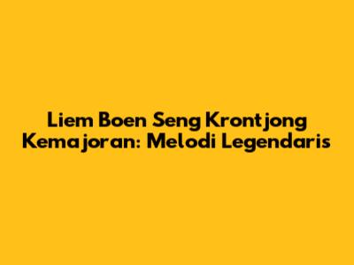 Liem Boen Seng Krontjong Kemajoran: Melodi Legendaris