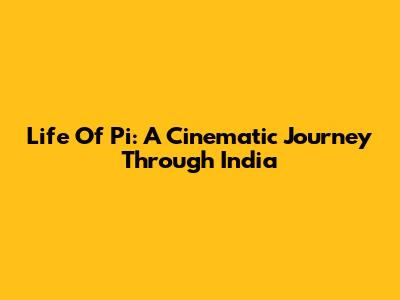 Life Of Pi: A Cinematic Journey Through India