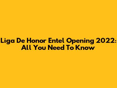 Liga De Honor Entel Opening 2022: All You Need To Know
