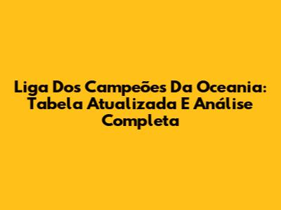 Liga Dos Campeões Da Oceania: Tabela Atualizada E Análise Completa