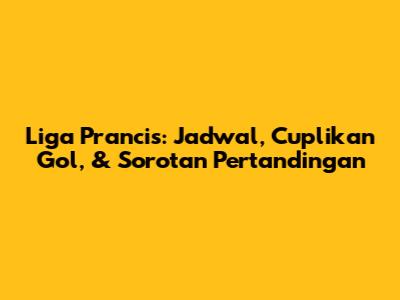 Liga Prancis: Jadwal, Cuplikan Gol, & Sorotan Pertandingan