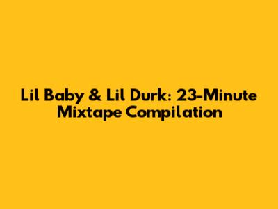 Lil Baby & Lil Durk: 23-Minute Mixtape Compilation