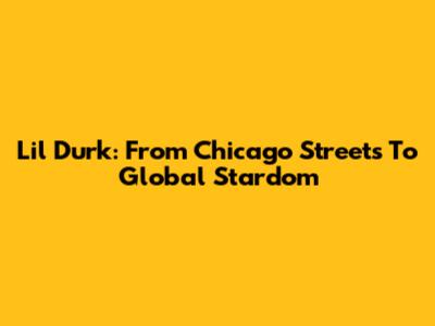 Lil Durk: From Chicago Streets To Global Stardom