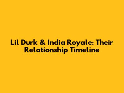 Lil Durk & India Royale: Their Relationship Timeline