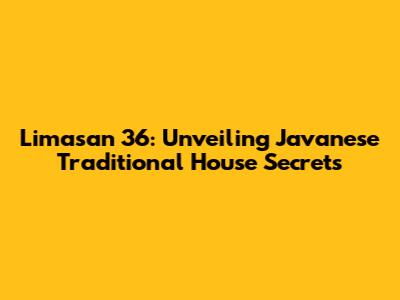 Limasan 36: Unveiling Javanese Traditional House Secrets