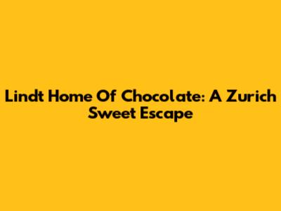 Lindt Home Of Chocolate: A Zurich Sweet Escape