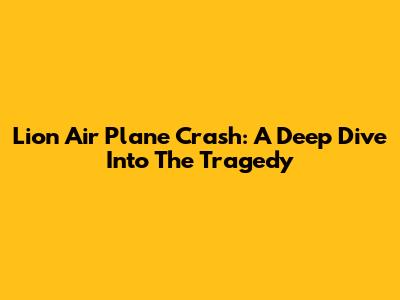 Lion Air Plane Crash: A Deep Dive Into The Tragedy