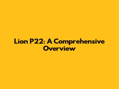 Lion P22: A Comprehensive Overview
