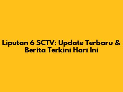 Liputan 6 SCTV: Update Terbaru & Berita Terkini Hari Ini