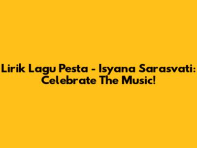 Lirik Lagu Pesta - Isyana Sarasvati: Celebrate The Music!