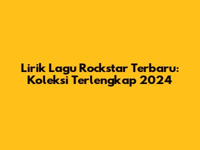 Lirik Lagu Rockstar Terbaru: Koleksi Terlengkap 2024