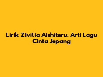 Lirik Zivilia Aishiteru: Arti Lagu Cinta Jepang