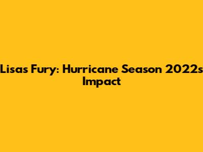 Lisa's Fury: Hurricane Season 2022's Impact
