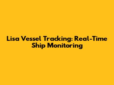 Lisa Vessel Tracking: Real-Time Ship Monitoring