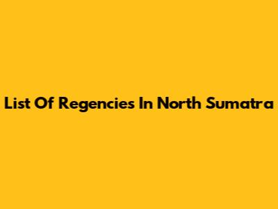 List Of Regencies In North Sumatra