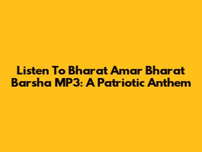 Listen To 'Bharat Amar Bharat Barsha' MP3: A Patriotic Anthem