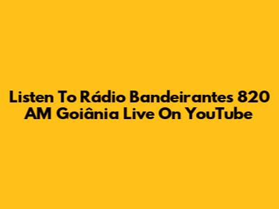 Listen To Rádio Bandeirantes 820 AM Goiânia Live On YouTube