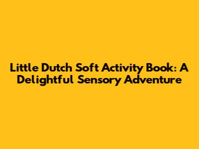 Little Dutch Soft Activity Book: A Delightful Sensory Adventure