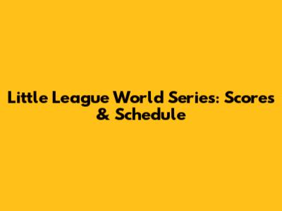 Little League World Series: Scores & Schedule