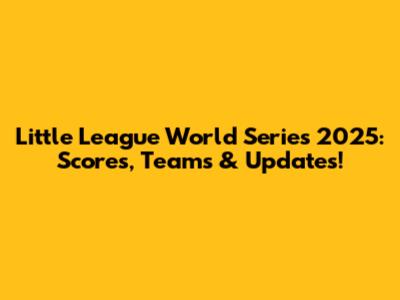Little League World Series 2025: Scores, Teams & Updates!