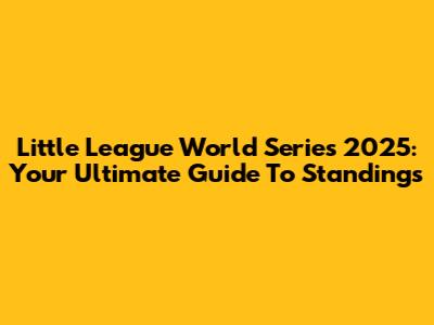 Little League World Series 2025: Your Ultimate Guide To Standings