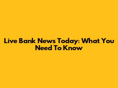 Live Bank News Today: What You Need To Know
