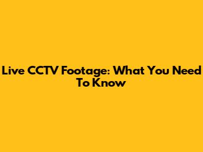 Live CCTV Footage: What You Need To Know