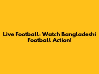 Live Football: Watch Bangladeshi Football Action!