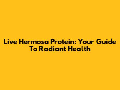 Live Hermosa Protein: Your Guide To Radiant Health