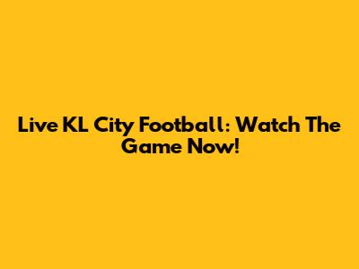 Live KL City Football: Watch The Game Now!