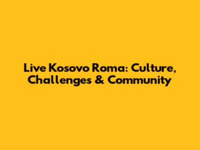 Live Kosovo Roma: Culture, Challenges & Community