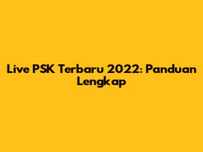 Live PSK Terbaru 2022: Panduan Lengkap