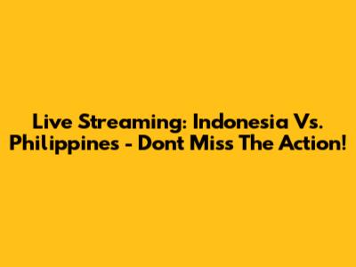 Live Streaming: Indonesia Vs. Philippines - Don't Miss The Action!