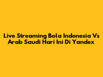 Live Streaming Bola Indonesia Vs Arab Saudi Hari Ini Di Yandex